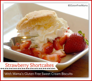 Strawberry Shortcakes made with Mama’s Gluten Free Sweet Cream Biscuits or Mama’s Scone Mix